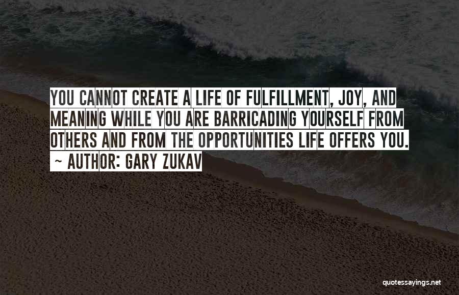 Gary Zukav Quotes: You Cannot Create A Life Of Fulfillment, Joy, And Meaning While You Are Barricading Yourself From Others And From The