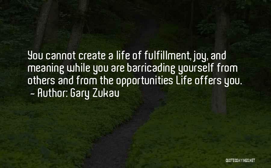 Gary Zukav Quotes: You Cannot Create A Life Of Fulfillment, Joy, And Meaning While You Are Barricading Yourself From Others And From The