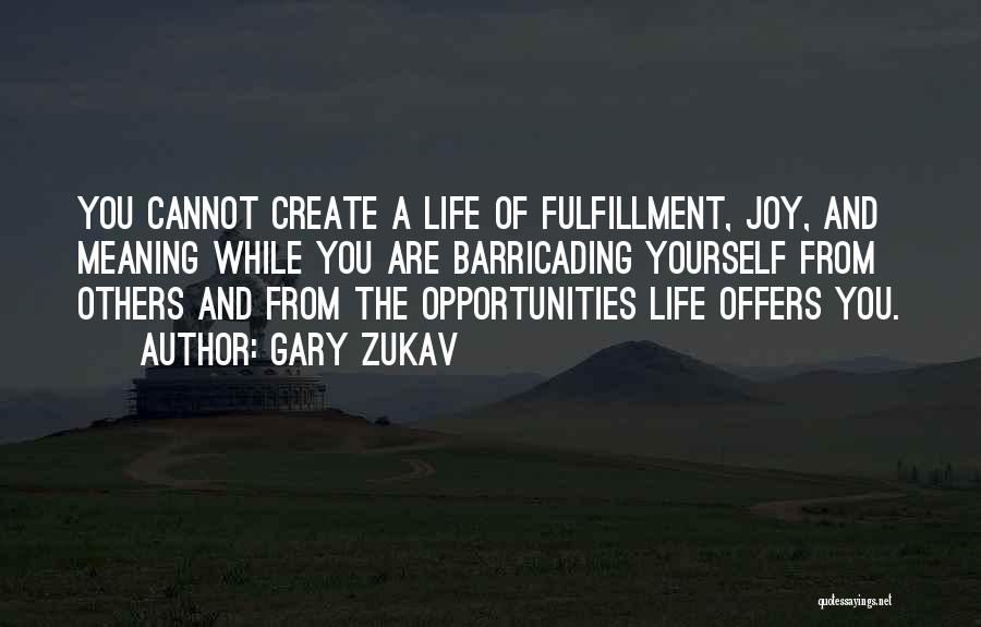 Gary Zukav Quotes: You Cannot Create A Life Of Fulfillment, Joy, And Meaning While You Are Barricading Yourself From Others And From The