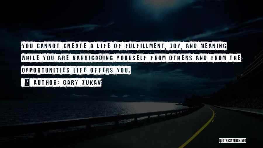 Gary Zukav Quotes: You Cannot Create A Life Of Fulfillment, Joy, And Meaning While You Are Barricading Yourself From Others And From The