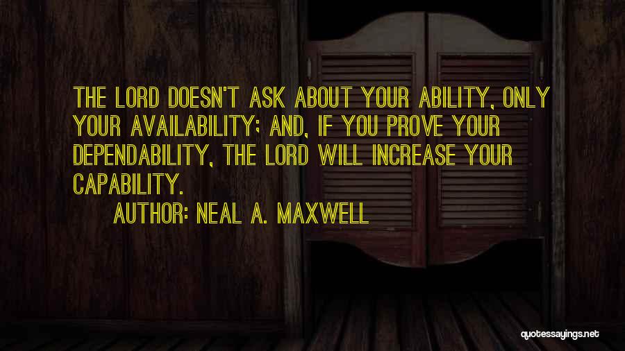 Neal A. Maxwell Quotes: The Lord Doesn't Ask About Your Ability, Only Your Availability; And, If You Prove Your Dependability, The Lord Will Increase
