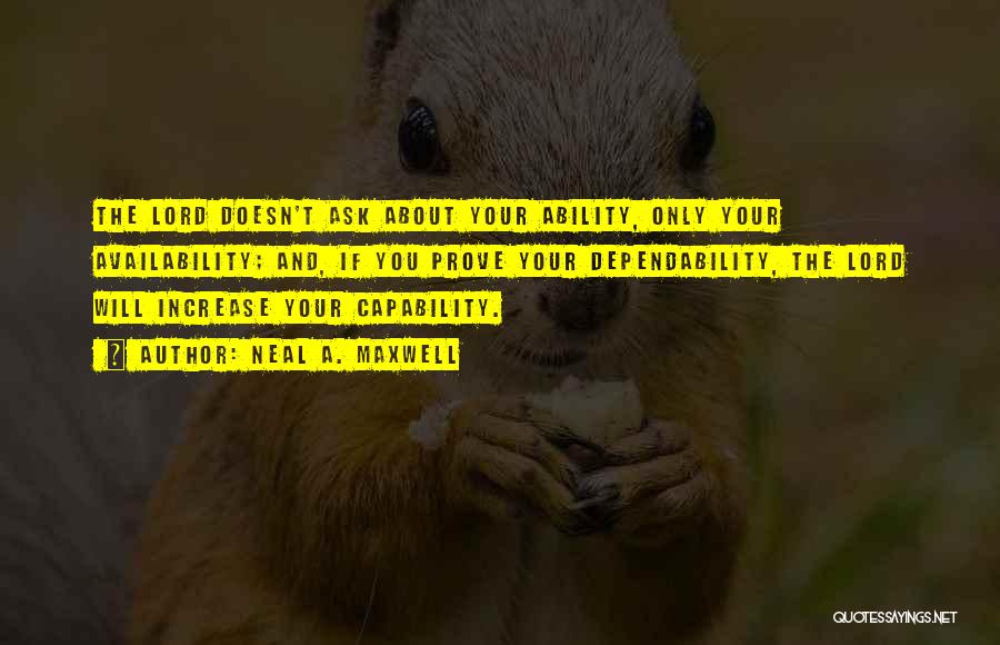 Neal A. Maxwell Quotes: The Lord Doesn't Ask About Your Ability, Only Your Availability; And, If You Prove Your Dependability, The Lord Will Increase