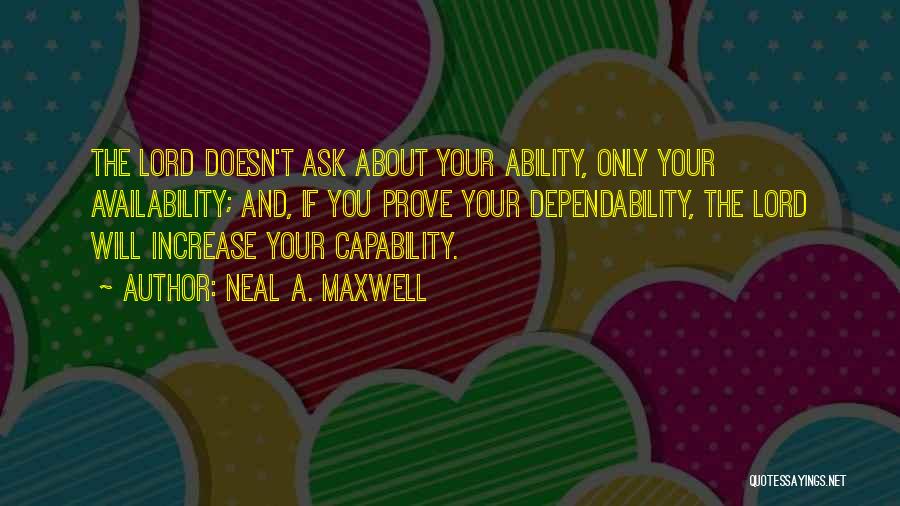 Neal A. Maxwell Quotes: The Lord Doesn't Ask About Your Ability, Only Your Availability; And, If You Prove Your Dependability, The Lord Will Increase