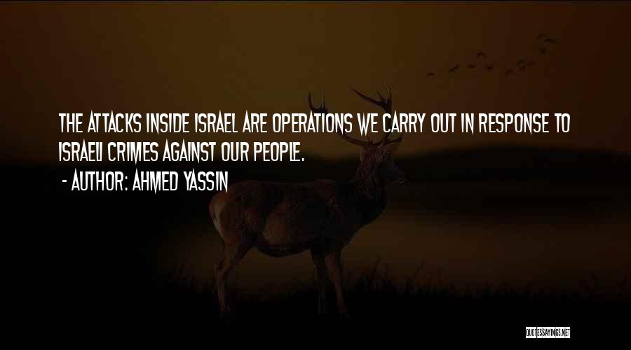 Ahmed Yassin Quotes: The Attacks Inside Israel Are Operations We Carry Out In Response To Israeli Crimes Against Our People.