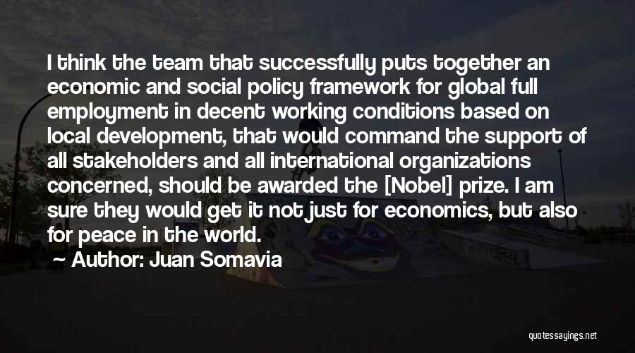 Juan Somavia Quotes: I Think The Team That Successfully Puts Together An Economic And Social Policy Framework For Global Full Employment In Decent