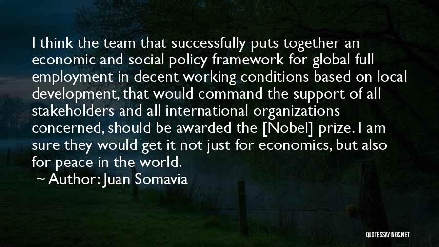 Juan Somavia Quotes: I Think The Team That Successfully Puts Together An Economic And Social Policy Framework For Global Full Employment In Decent