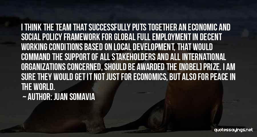 Juan Somavia Quotes: I Think The Team That Successfully Puts Together An Economic And Social Policy Framework For Global Full Employment In Decent