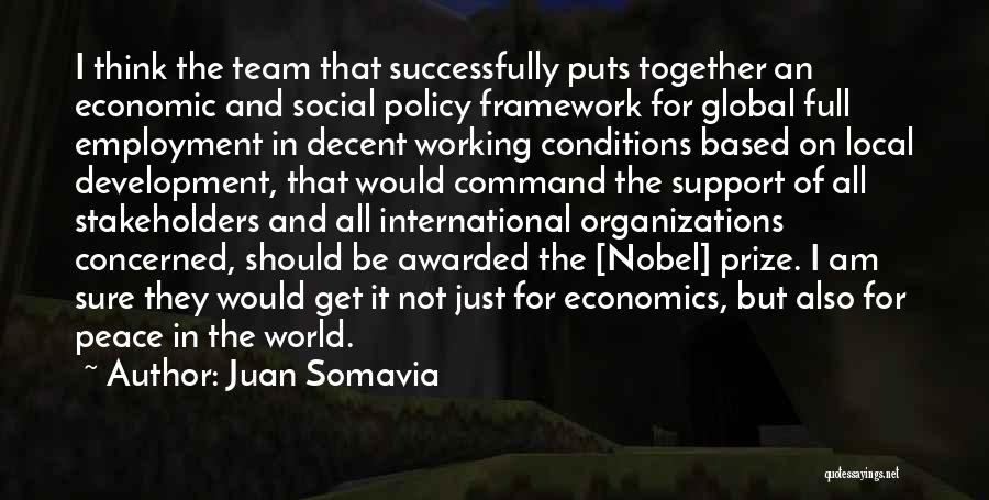 Juan Somavia Quotes: I Think The Team That Successfully Puts Together An Economic And Social Policy Framework For Global Full Employment In Decent