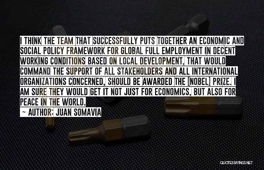 Juan Somavia Quotes: I Think The Team That Successfully Puts Together An Economic And Social Policy Framework For Global Full Employment In Decent