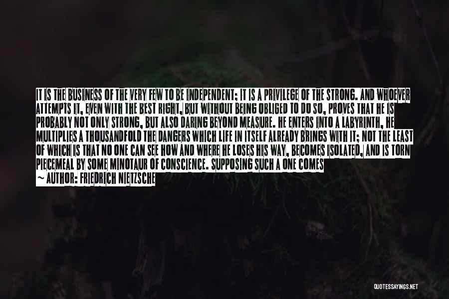 Friedrich Nietzsche Quotes: It Is The Business Of The Very Few To Be Independent; It Is A Privilege Of The Strong. And Whoever