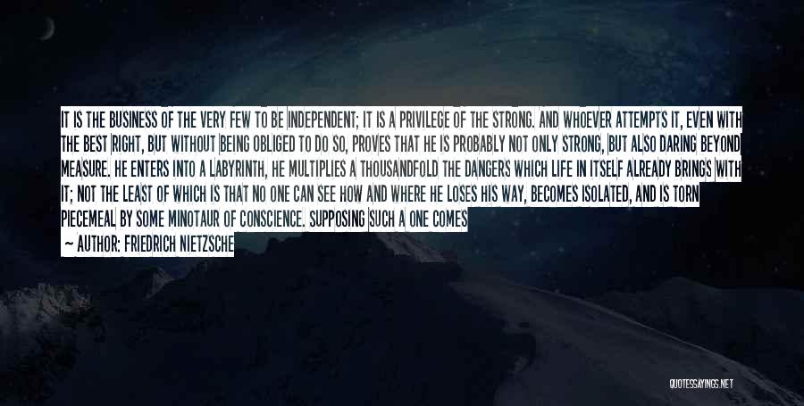 Friedrich Nietzsche Quotes: It Is The Business Of The Very Few To Be Independent; It Is A Privilege Of The Strong. And Whoever