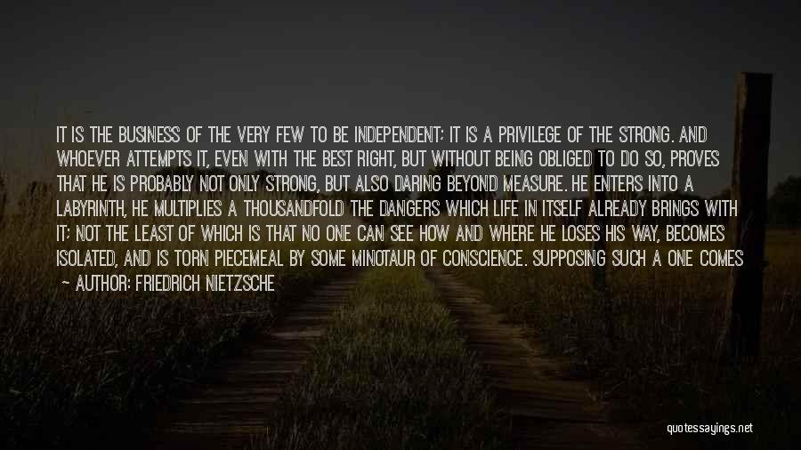 Friedrich Nietzsche Quotes: It Is The Business Of The Very Few To Be Independent; It Is A Privilege Of The Strong. And Whoever