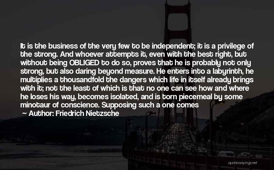 Friedrich Nietzsche Quotes: It Is The Business Of The Very Few To Be Independent; It Is A Privilege Of The Strong. And Whoever