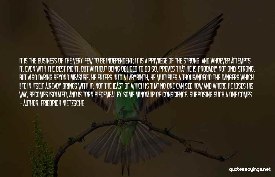 Friedrich Nietzsche Quotes: It Is The Business Of The Very Few To Be Independent; It Is A Privilege Of The Strong. And Whoever