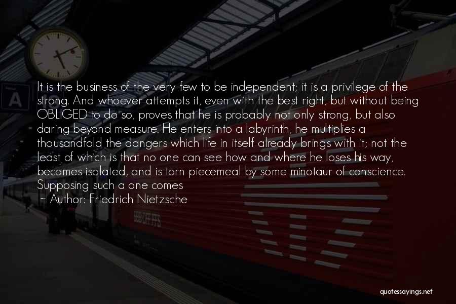 Friedrich Nietzsche Quotes: It Is The Business Of The Very Few To Be Independent; It Is A Privilege Of The Strong. And Whoever