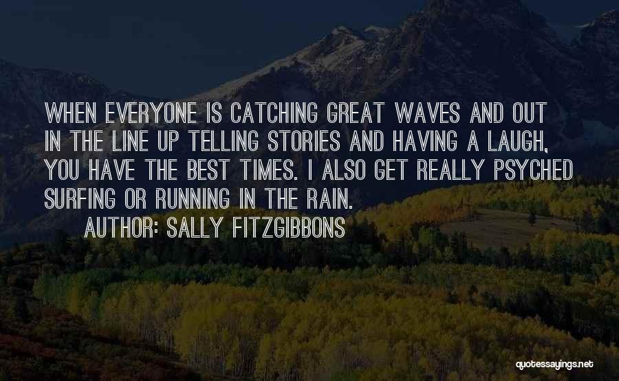 Sally Fitzgibbons Quotes: When Everyone Is Catching Great Waves And Out In The Line Up Telling Stories And Having A Laugh, You Have