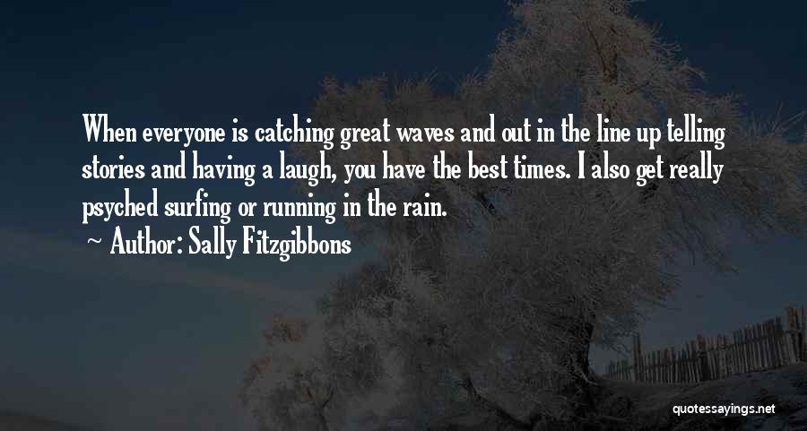 Sally Fitzgibbons Quotes: When Everyone Is Catching Great Waves And Out In The Line Up Telling Stories And Having A Laugh, You Have