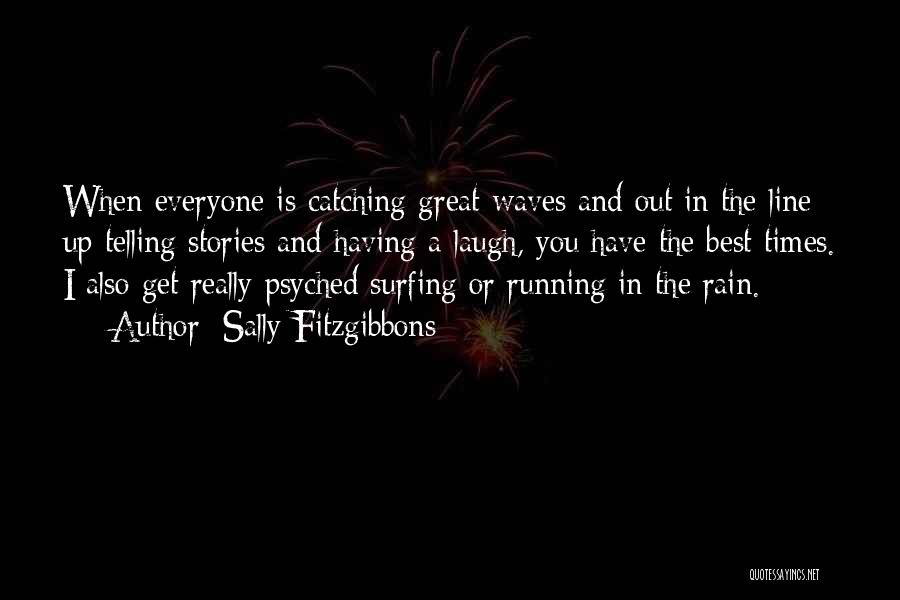 Sally Fitzgibbons Quotes: When Everyone Is Catching Great Waves And Out In The Line Up Telling Stories And Having A Laugh, You Have