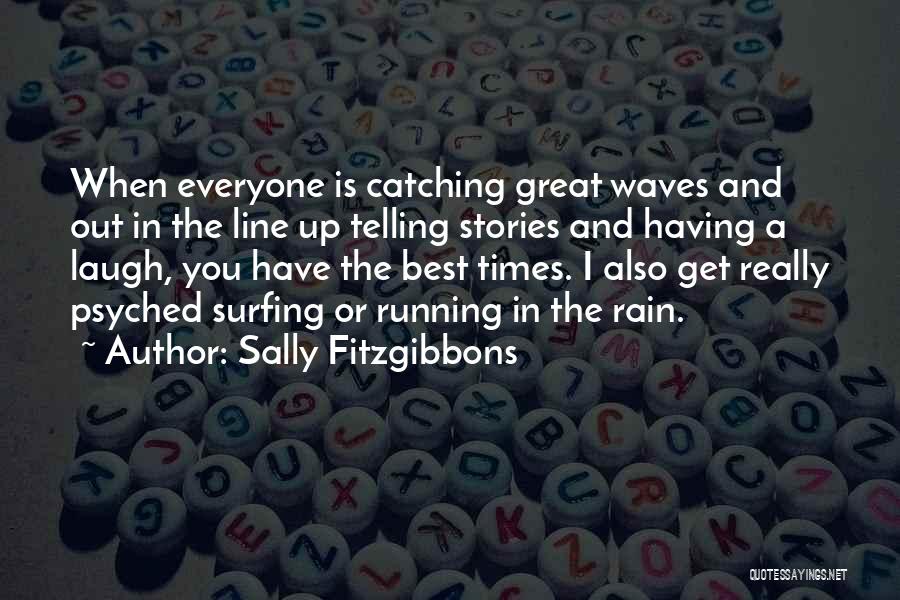 Sally Fitzgibbons Quotes: When Everyone Is Catching Great Waves And Out In The Line Up Telling Stories And Having A Laugh, You Have