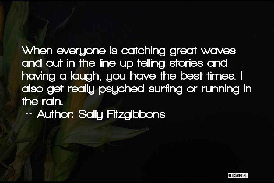 Sally Fitzgibbons Quotes: When Everyone Is Catching Great Waves And Out In The Line Up Telling Stories And Having A Laugh, You Have