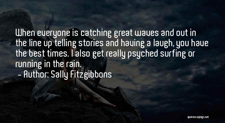 Sally Fitzgibbons Quotes: When Everyone Is Catching Great Waves And Out In The Line Up Telling Stories And Having A Laugh, You Have