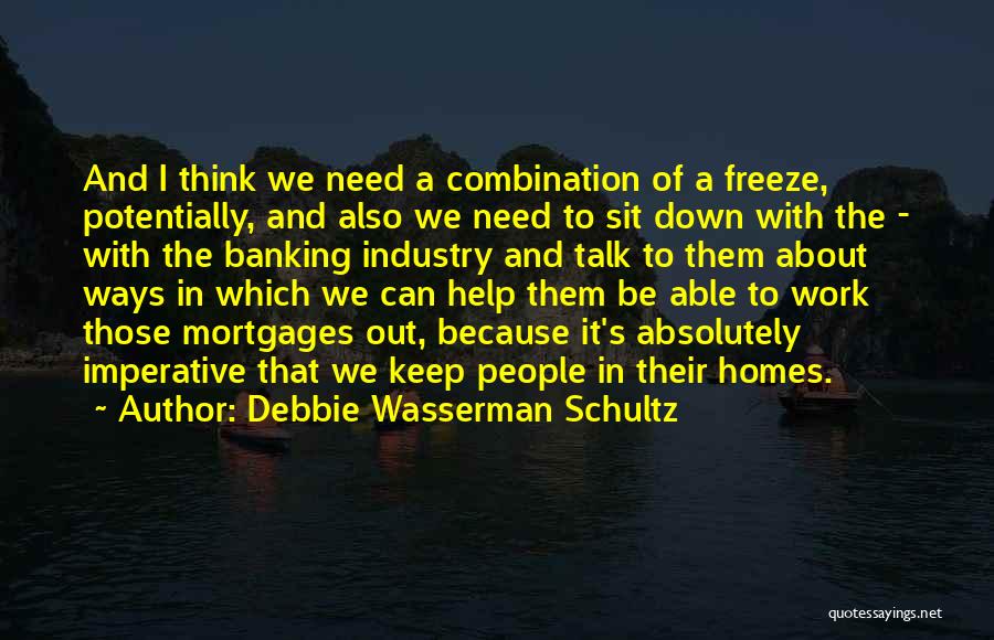 Debbie Wasserman Schultz Quotes: And I Think We Need A Combination Of A Freeze, Potentially, And Also We Need To Sit Down With The