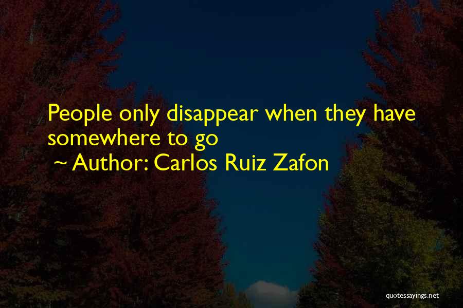 Carlos Ruiz Zafon Quotes: People Only Disappear When They Have Somewhere To Go