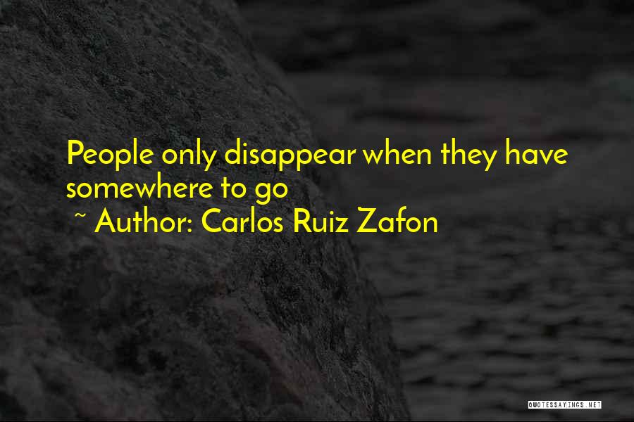 Carlos Ruiz Zafon Quotes: People Only Disappear When They Have Somewhere To Go