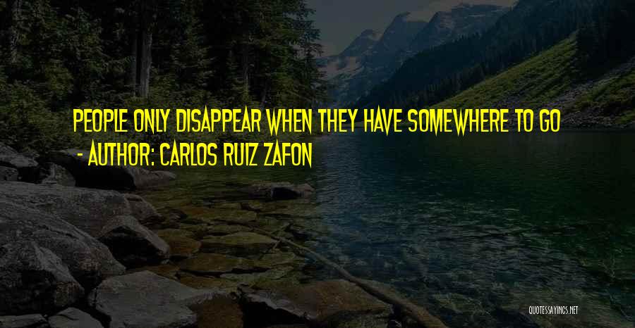 Carlos Ruiz Zafon Quotes: People Only Disappear When They Have Somewhere To Go