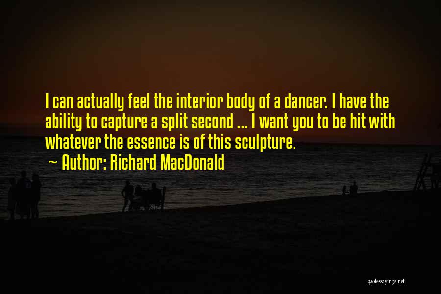 Richard MacDonald Quotes: I Can Actually Feel The Interior Body Of A Dancer. I Have The Ability To Capture A Split Second ...