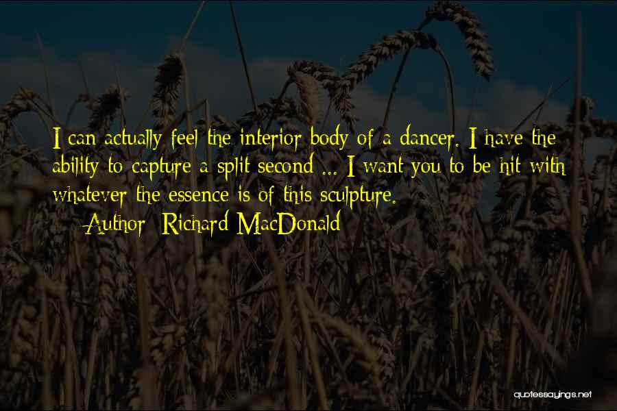 Richard MacDonald Quotes: I Can Actually Feel The Interior Body Of A Dancer. I Have The Ability To Capture A Split Second ...