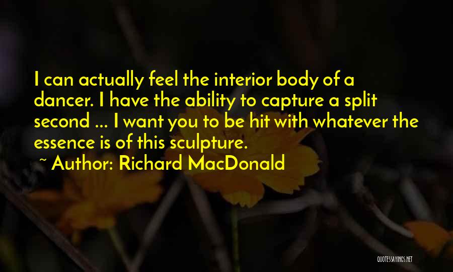 Richard MacDonald Quotes: I Can Actually Feel The Interior Body Of A Dancer. I Have The Ability To Capture A Split Second ...