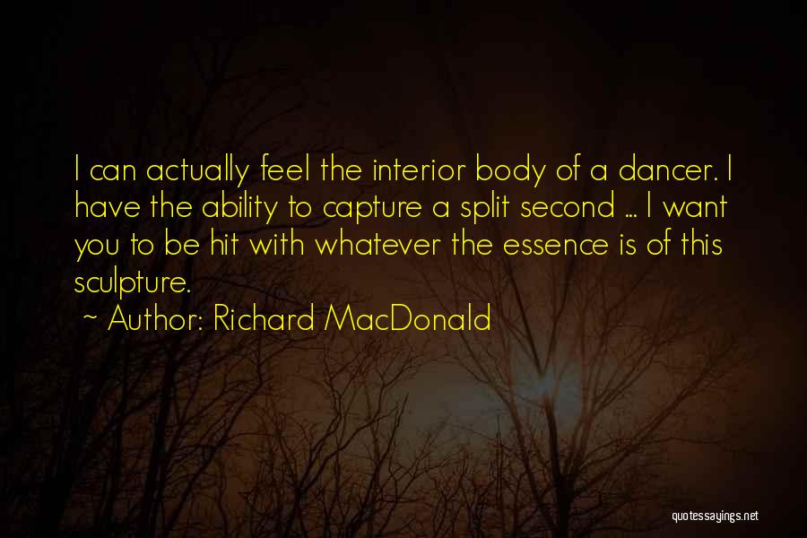 Richard MacDonald Quotes: I Can Actually Feel The Interior Body Of A Dancer. I Have The Ability To Capture A Split Second ...