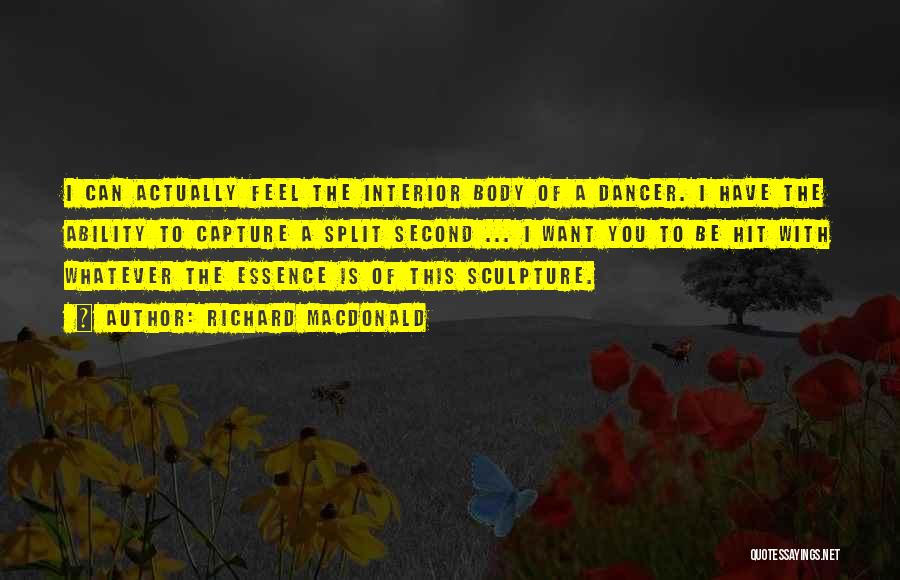 Richard MacDonald Quotes: I Can Actually Feel The Interior Body Of A Dancer. I Have The Ability To Capture A Split Second ...