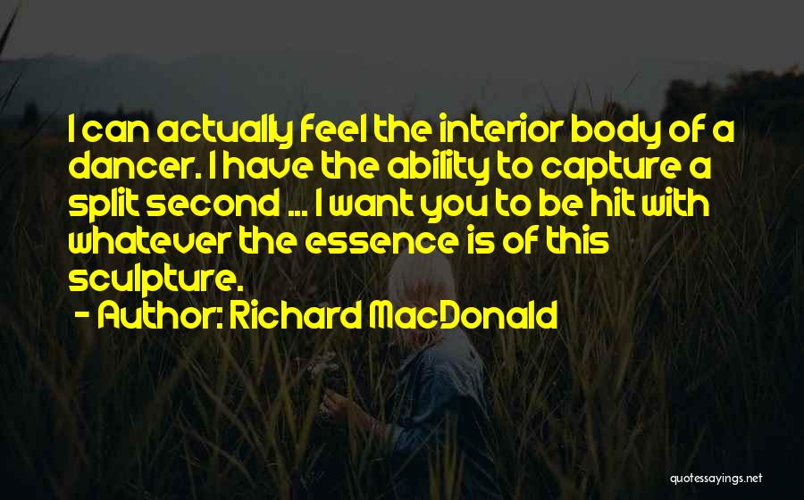 Richard MacDonald Quotes: I Can Actually Feel The Interior Body Of A Dancer. I Have The Ability To Capture A Split Second ...