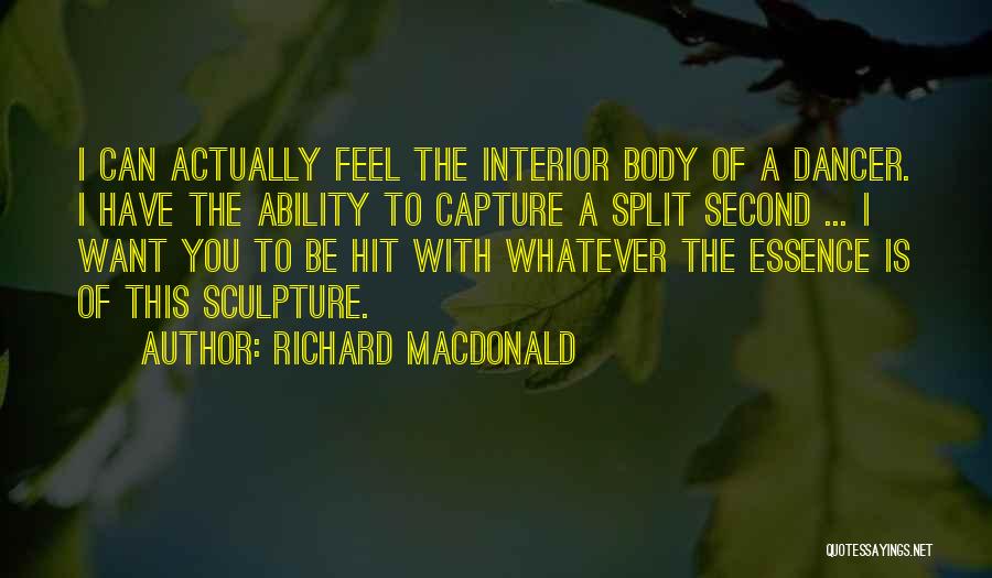 Richard MacDonald Quotes: I Can Actually Feel The Interior Body Of A Dancer. I Have The Ability To Capture A Split Second ...