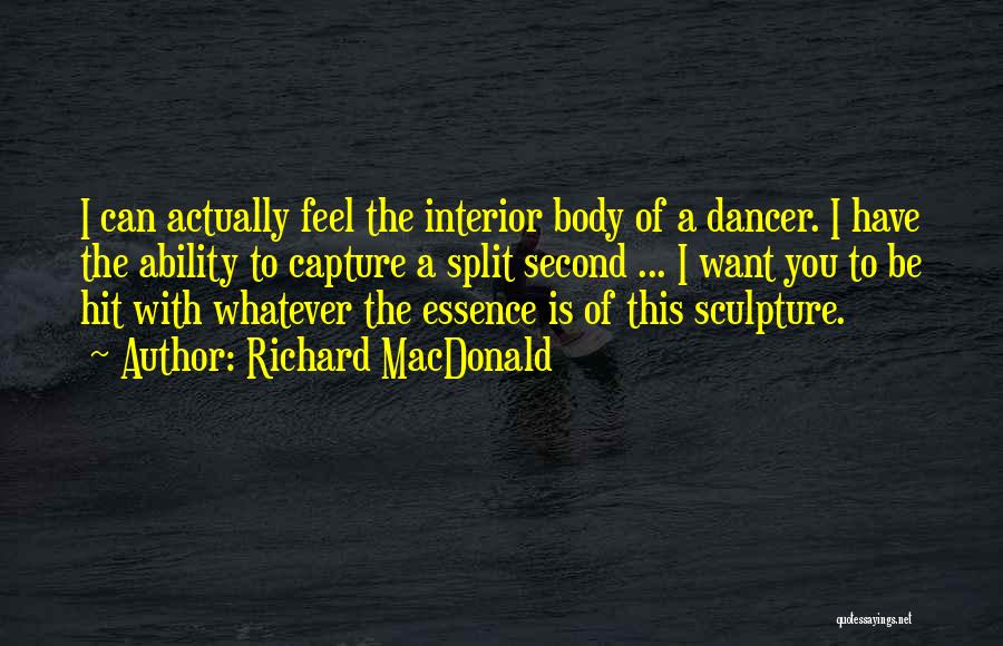 Richard MacDonald Quotes: I Can Actually Feel The Interior Body Of A Dancer. I Have The Ability To Capture A Split Second ...