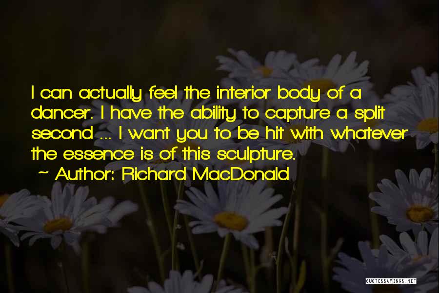 Richard MacDonald Quotes: I Can Actually Feel The Interior Body Of A Dancer. I Have The Ability To Capture A Split Second ...