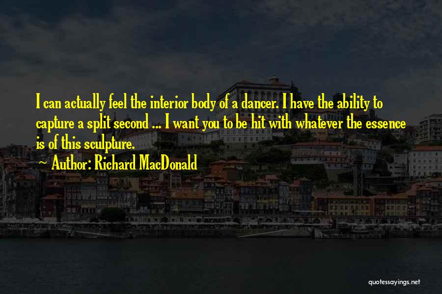 Richard MacDonald Quotes: I Can Actually Feel The Interior Body Of A Dancer. I Have The Ability To Capture A Split Second ...