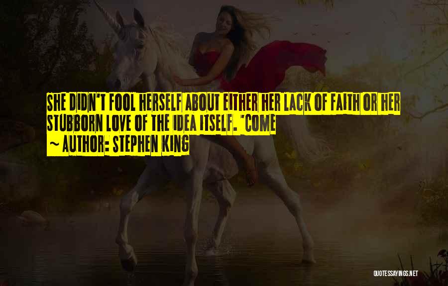 Stephen King Quotes: She Didn't Fool Herself About Either Her Lack Of Faith Or Her Stubborn Love Of The Idea Itself. 'come