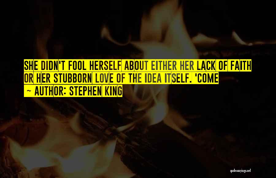 Stephen King Quotes: She Didn't Fool Herself About Either Her Lack Of Faith Or Her Stubborn Love Of The Idea Itself. 'come