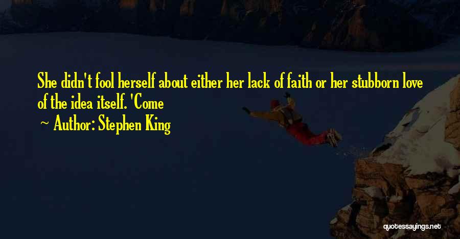 Stephen King Quotes: She Didn't Fool Herself About Either Her Lack Of Faith Or Her Stubborn Love Of The Idea Itself. 'come