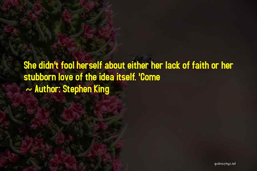 Stephen King Quotes: She Didn't Fool Herself About Either Her Lack Of Faith Or Her Stubborn Love Of The Idea Itself. 'come