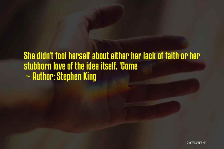 Stephen King Quotes: She Didn't Fool Herself About Either Her Lack Of Faith Or Her Stubborn Love Of The Idea Itself. 'come