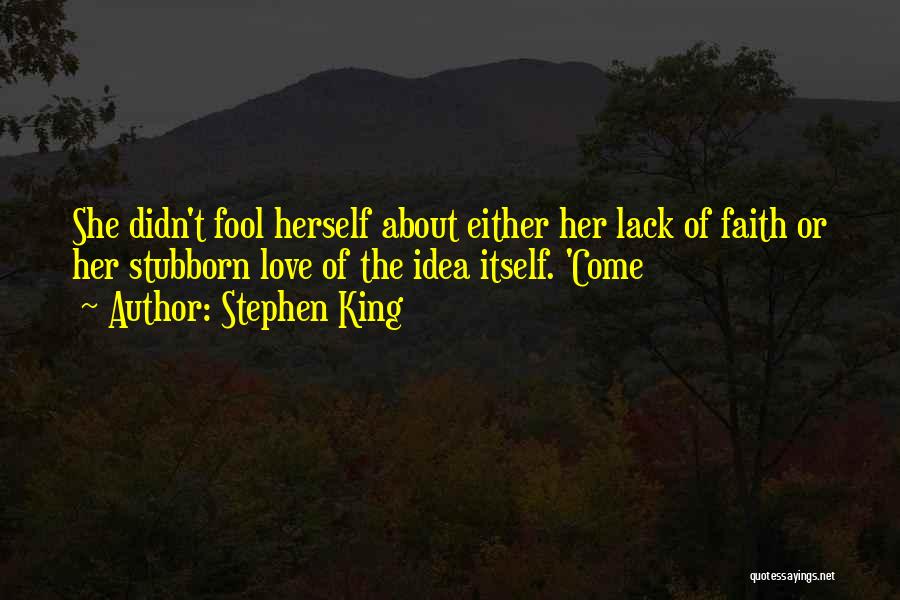 Stephen King Quotes: She Didn't Fool Herself About Either Her Lack Of Faith Or Her Stubborn Love Of The Idea Itself. 'come