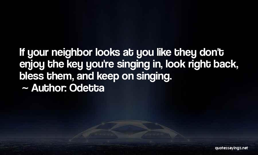 Odetta Quotes: If Your Neighbor Looks At You Like They Don't Enjoy The Key You're Singing In, Look Right Back, Bless Them,