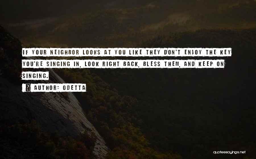 Odetta Quotes: If Your Neighbor Looks At You Like They Don't Enjoy The Key You're Singing In, Look Right Back, Bless Them,