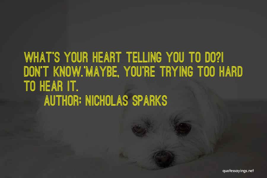 Nicholas Sparks Quotes: What's Your Heart Telling You To Do?i Don't Know.'maybe, You're Trying Too Hard To Hear It.