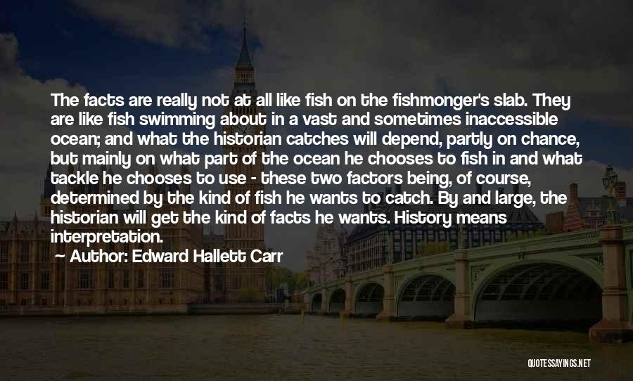 Edward Hallett Carr Quotes: The Facts Are Really Not At All Like Fish On The Fishmonger's Slab. They Are Like Fish Swimming About In