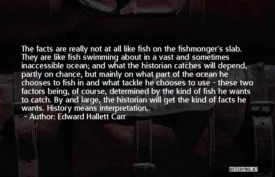 Edward Hallett Carr Quotes: The Facts Are Really Not At All Like Fish On The Fishmonger's Slab. They Are Like Fish Swimming About In